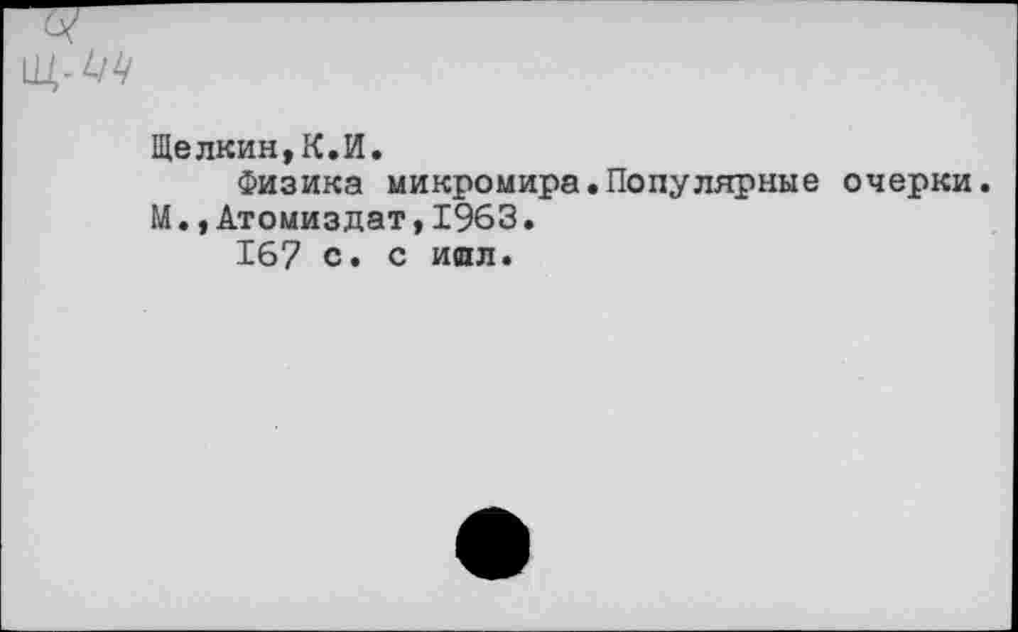 ﻿Щелкин,К.И.
Физика микромира.Популярные очерки. М.,Атомиздат * 1963.
167 с. с иял.